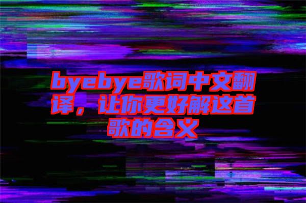 byebye歌詞中文翻譯，讓你更好解這首歌的含義