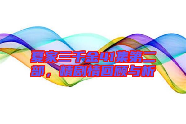 夏家三千金41集第二部，精劇情回顧與析