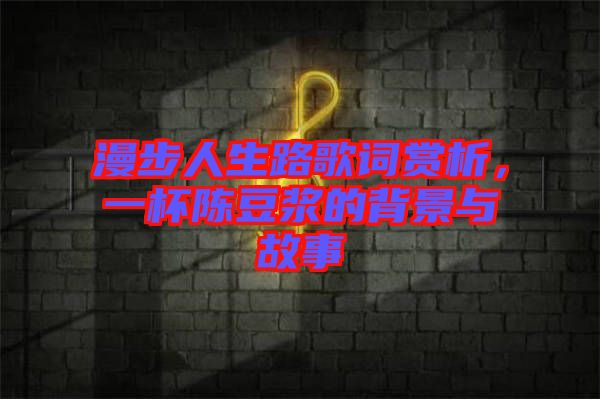 漫步人生路歌詞賞析，一杯陳豆漿的背景與故事