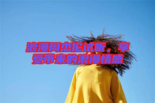 浪漫周杰倫試聽，享受帶來的浪漫情感