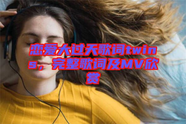 戀愛大過天歌詞twins，完整歌詞及MV欣賞