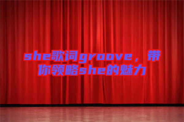 she歌詞groove，帶你領略she的魅力