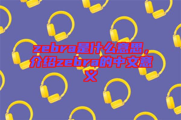 zebra是什么意思，介紹zebra的中文意義