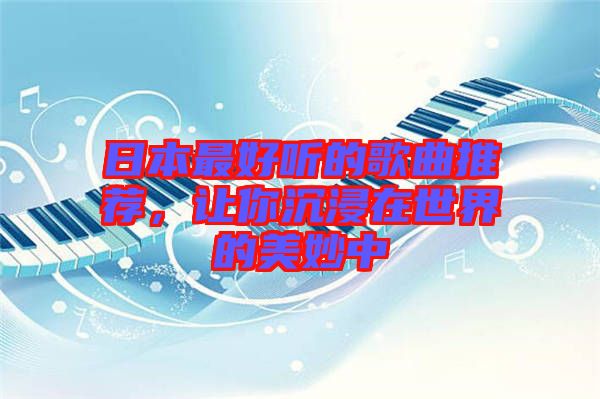 日本最好聽的歌曲推薦，讓你沉浸在世界的美妙中