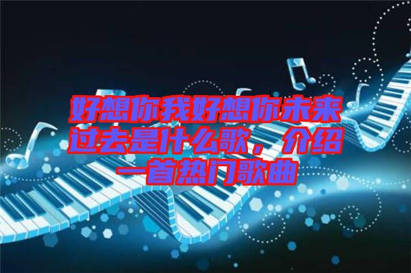 好想你我好想你未來過去是什么歌，介紹一首熱門歌曲