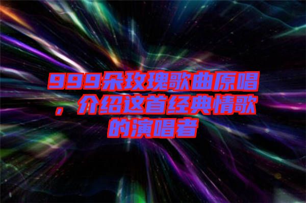 999朵玫瑰歌曲原唱，介紹這首經(jīng)典情歌的演唱者