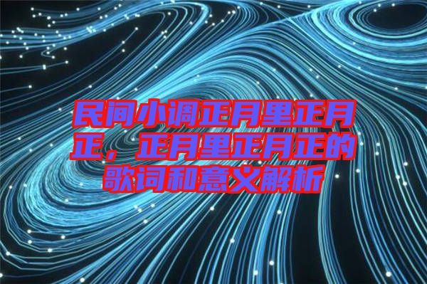 民間小調正月里正月正，正月里正月正的歌詞和意義解析