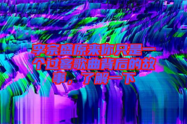 李宗盛原來你只是一個過客歌曲背后的故事，了解一下