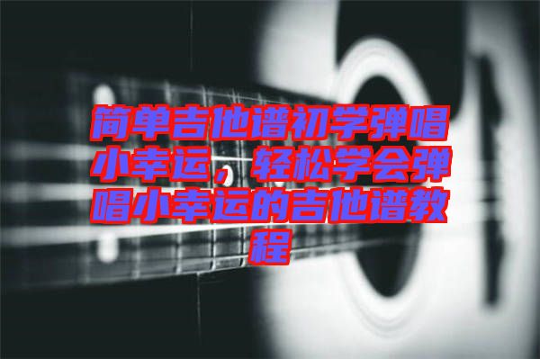 簡單吉他譜初學彈唱小幸運，輕松學會彈唱小幸運的吉他譜教程