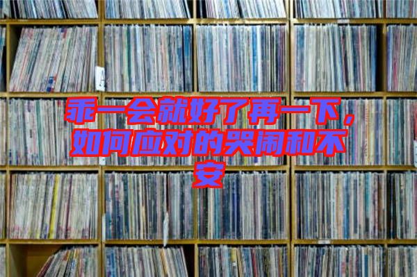 乖一會就好了再一下，如何應對的哭鬧和不安