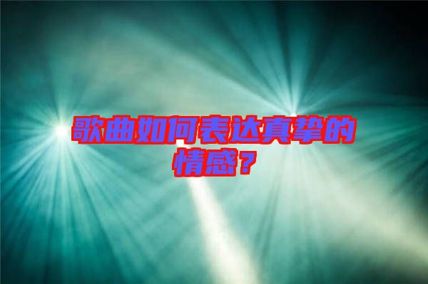 歌曲如何表達真摯的情感？