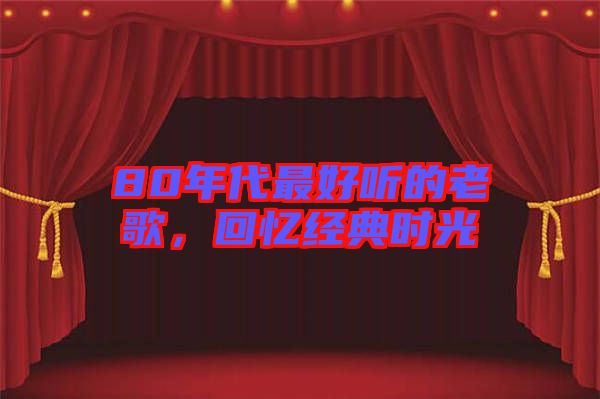 80年代最好聽的老歌，回憶經典時光