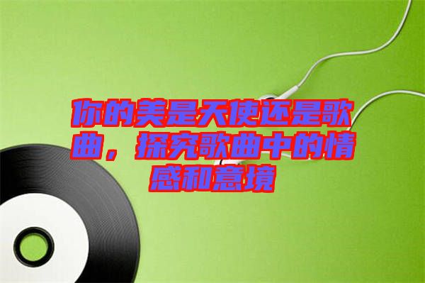 你的美是天使還是歌曲，探究歌曲中的情感和意境