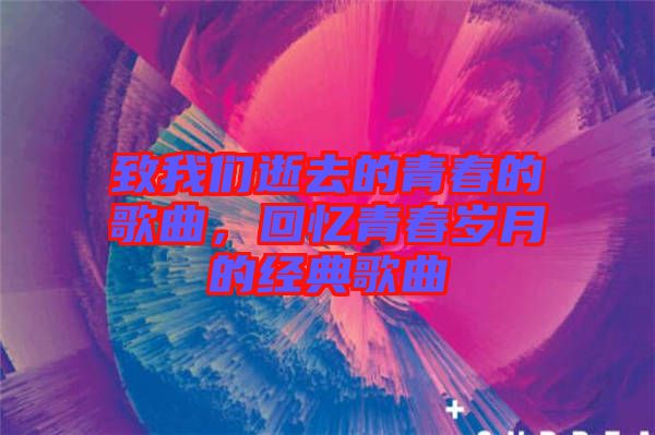 致我們逝去的青春的歌曲，回憶青春歲月的經典歌曲