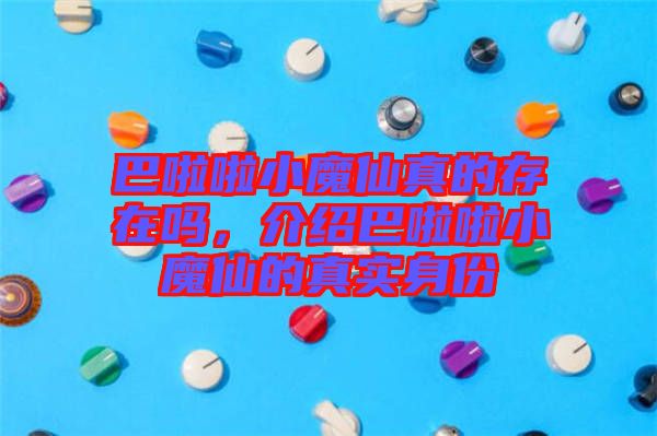 巴啦啦小魔仙真的存在嗎，介紹巴啦啦小魔仙的真實身份