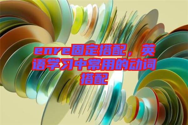 enre固定搭配，英語學習中常用的動詞搭配