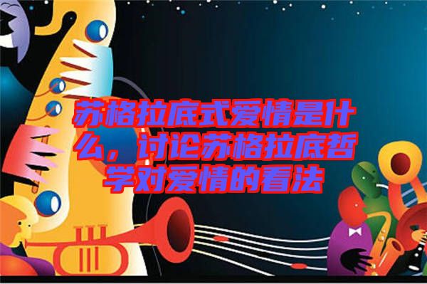 蘇格拉底式愛情是什么，討論蘇格拉底哲學對愛情的看法