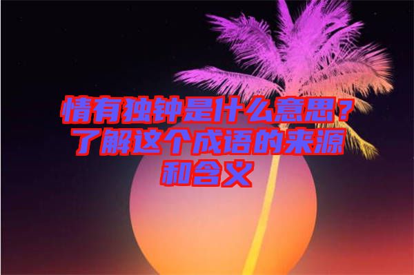 情有獨鐘是什么意思？了解這個成語的來源和含義