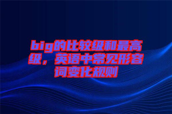 big的比較級和最高級，英語中常見形容詞變化規則