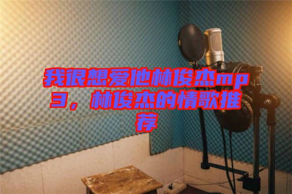 我很想愛(ài)他林俊杰mp3，林俊杰的情歌推薦