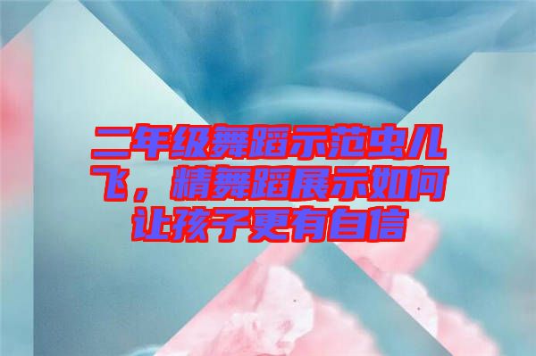 二年級舞蹈示范蟲兒飛，精舞蹈展示如何讓孩子更有自信