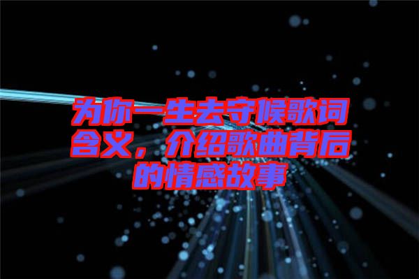 為你一生去守候歌詞含義，介紹歌曲背后的情感故事
