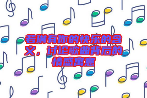 若琳有你的快樂的含義，討論歌曲背后的情感寓意