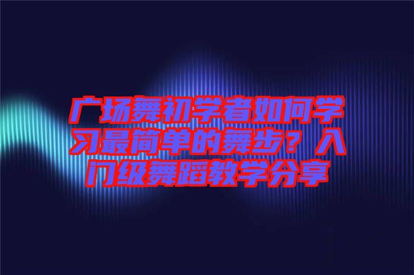 廣場舞初學者如何學習最簡單的舞步？入門級舞蹈教學分享