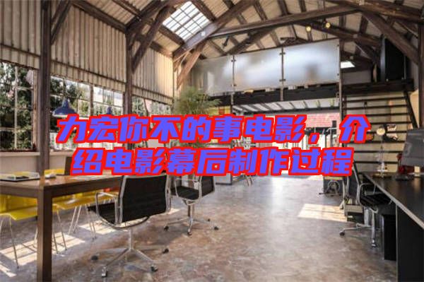 力宏你不的事電影，介紹電影幕后制作過程