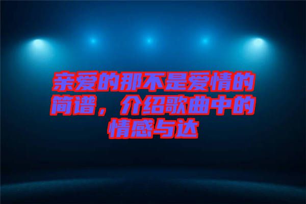 親愛(ài)的那不是愛(ài)情的簡(jiǎn)譜，介紹歌曲中的情感與達(dá)