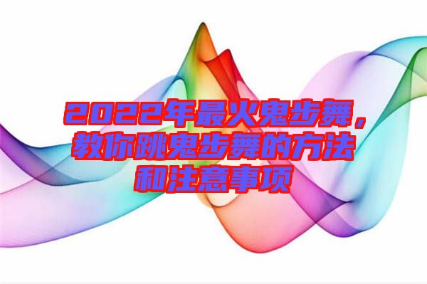 2022年最火鬼步舞，教你跳鬼步舞的方法和注意事項(xiàng)