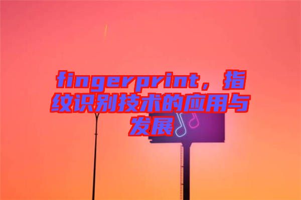 fingerprint，指紋識別技術的應用與發展