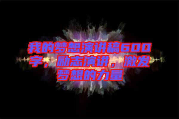 我的夢想演講稿600字，勵志演講，激發(fā)夢想的力量