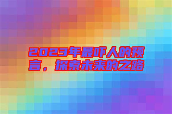 2023年最嚇人的預言，探索未來的之路