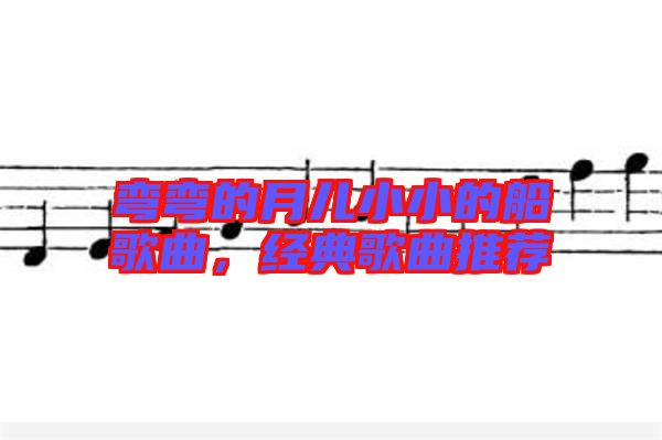 彎彎的月兒小小的船歌曲，經典歌曲推薦