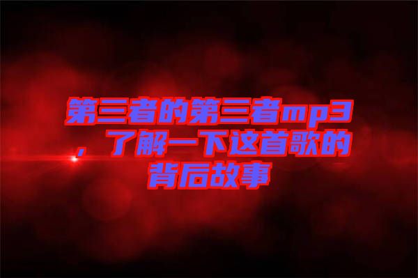 第三者的第三者mp3，了解一下這首歌的背后故事