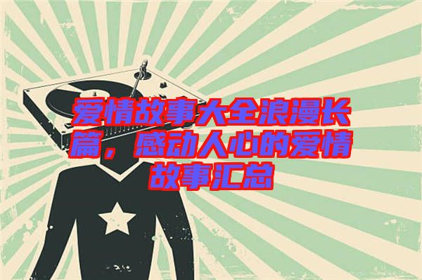 愛情故事大全浪漫長篇，感動人心的愛情故事匯總