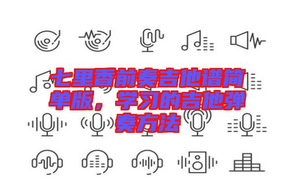 七里香前奏吉他譜簡單版，學(xué)習的吉他彈奏方法