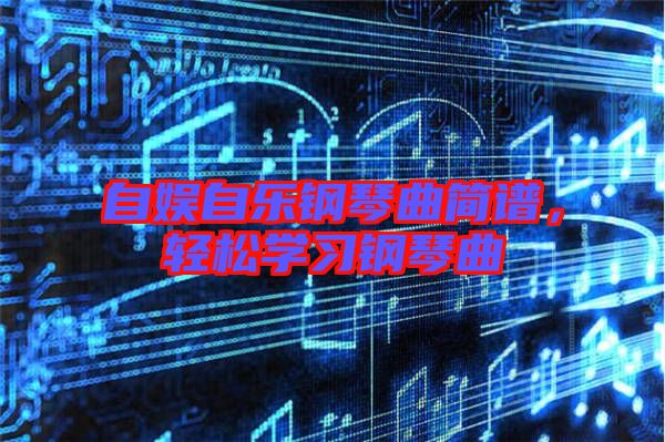 自娛自樂鋼琴曲簡譜，輕松學習鋼琴曲