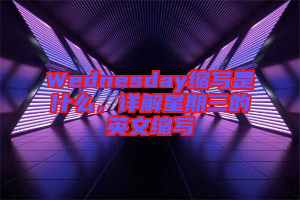 Wednesday縮寫是什么，詳解星期三的英文縮寫