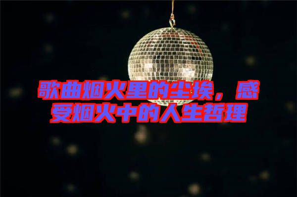 歌曲煙火里的塵埃，感受煙火中的人生哲理