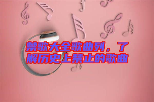 禁歌大全歌曲列，了解歷史上禁止的歌曲