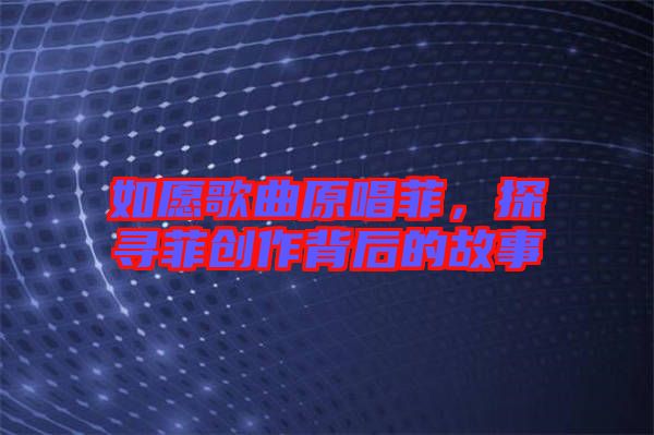 如愿歌曲原唱菲，探尋菲創作背后的故事