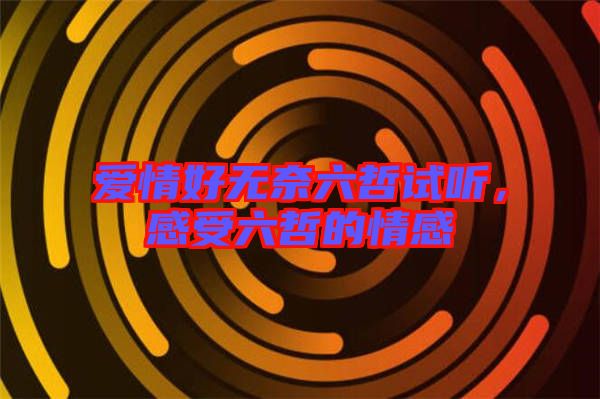 愛情好無(wú)奈六哲試聽，感受六哲的情感