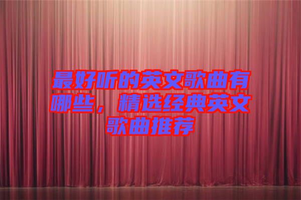 最好聽的英文歌曲有哪些，精選經典英文歌曲推薦