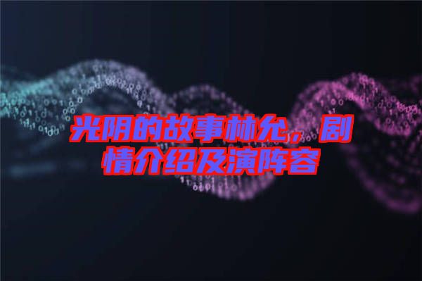 光陰的故事林允，劇情介紹及演陣容