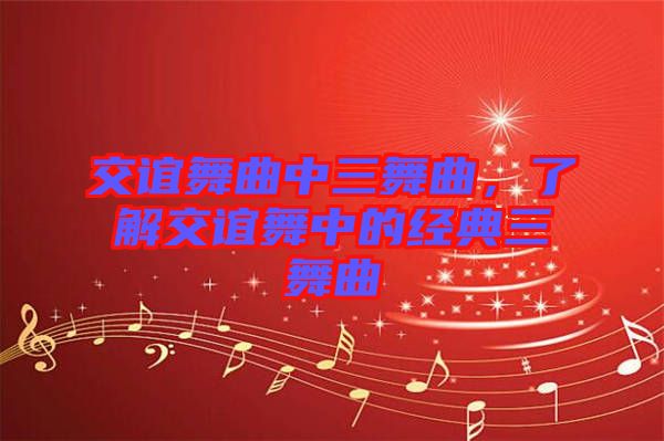 交誼舞曲中三舞曲，了解交誼舞中的經典三舞曲