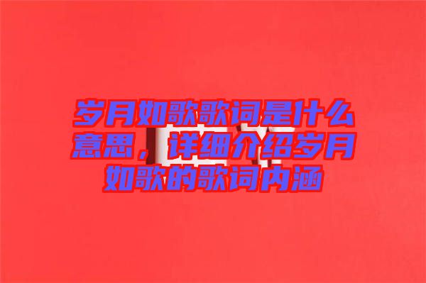 歲月如歌歌詞是什么意思，詳細介紹歲月如歌的歌詞內涵