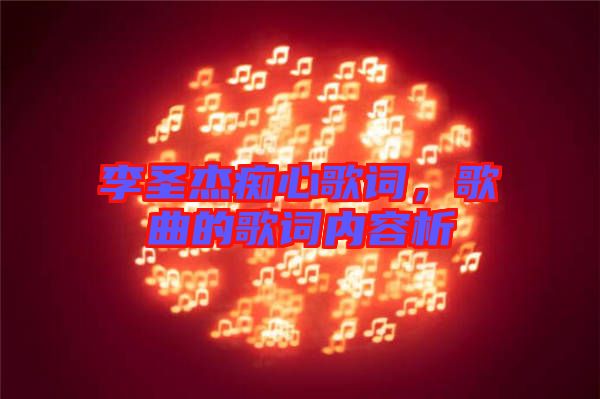 李圣杰癡心歌詞，歌曲的歌詞內(nèi)容析