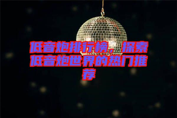 低音炮排行榜，探索低音炮世界的熱門推薦